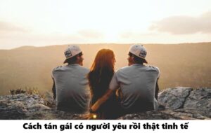 Cách tán gái có người yêu rồi thật tinh tế